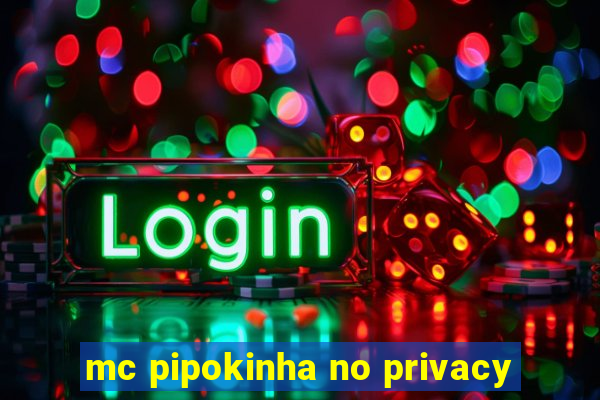 mc pipokinha no privacy